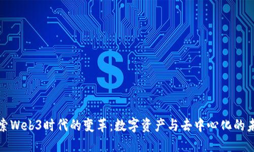 探索Web3时代的变革：数字资产与去中心化的未来