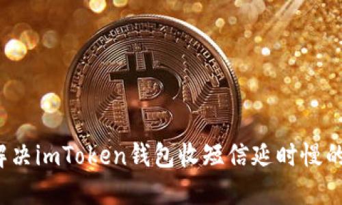 如何解决imToken钱包收短信延时慢的问题？