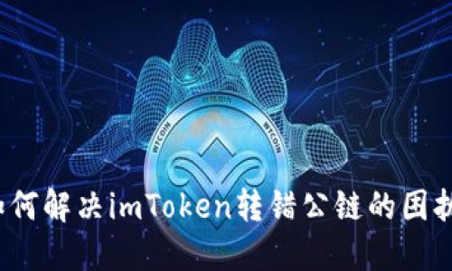如何解决imToken转错公链的困扰？