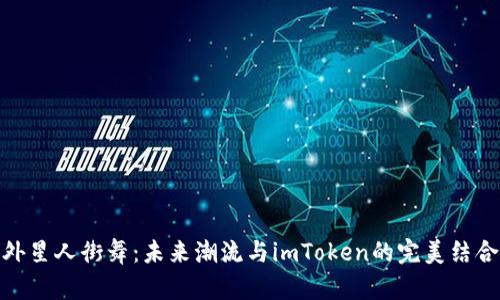 外星人街舞：未来潮流与imToken的完美结合