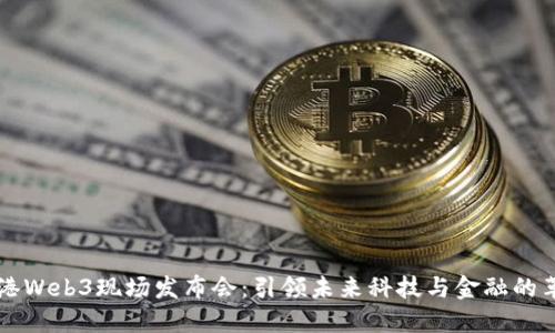 香港Web3现场发布会：引领未来科技与金融的革新
