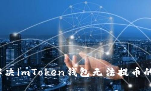 如何解决imToken钱包无法提币的问题？