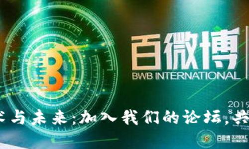 探索Web3技术与未来：加入我们的论坛，共享创新和理念