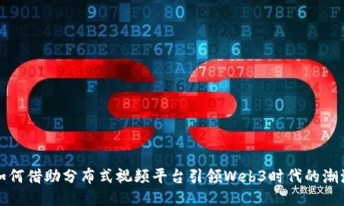 如何借助分布式视频平台引领Web3时代的潮流