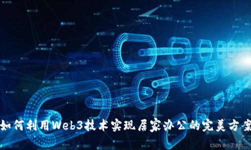 如何利用Web3技术实现居家办公的完美方案