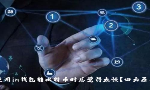 为什么你在使用in钱包转比特币时总觉得太慢？四大原因和解决方案