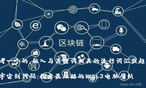 思考一个的，融入与关键词相关的流行词汇或趋势：

从宇宙到代码：探索最炫酷的Web3电脑壁纸