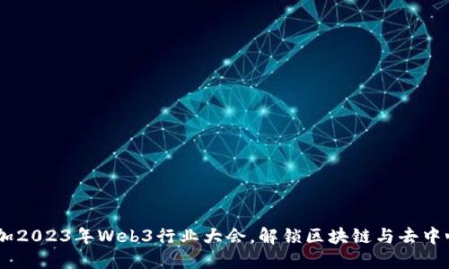 探索未来：参加2023年Web3行业大会，解锁区块链与去中心化的新机会