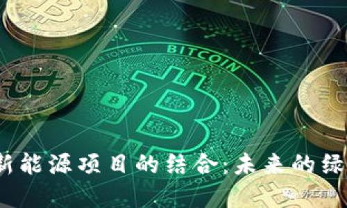 探讨Web3与新能源项目的结合：未来的绿色经济新趋势