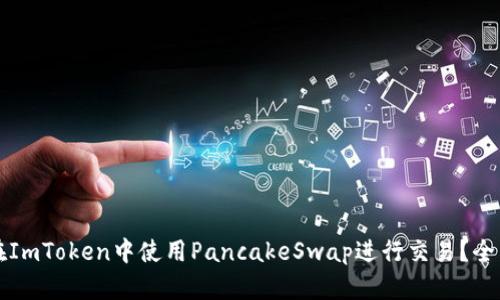 如何在ImToken中使用PancakeSwap进行交易？全面指南
