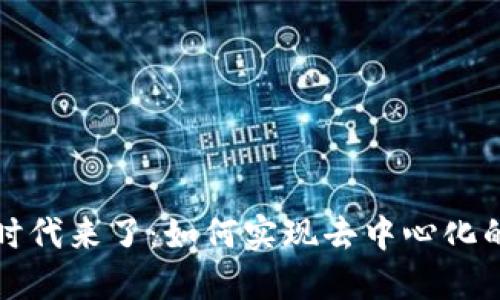 Web3时代来了：如何实现去中心化的未来？
