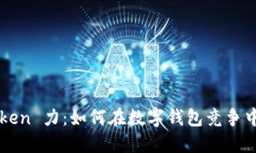 揭秘 imToken 力：如何在数字钱包竞争中脱颖而出？