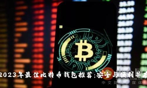 2023年最佳比特币钱包推荐：安全与便利并存