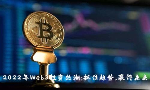 2022年Web3投资热潮：抓住趋势，赢得未来