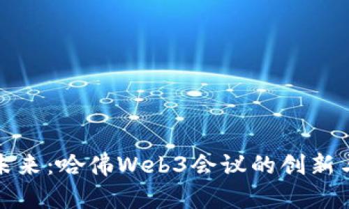 探索未来：哈佛Web3会议的创新与挑战