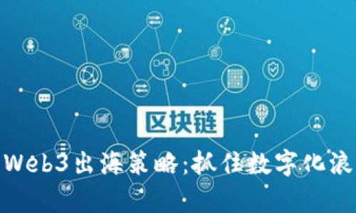 全面解析Web3出海策略：抓住数字化浪潮的机遇