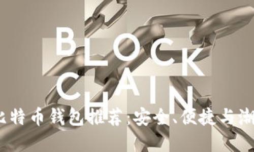 2023年最佳比特币钱包推荐：安全、便捷与潮流的完美结合
