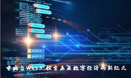 中央台Web3：探索未来数字经济的新纪元