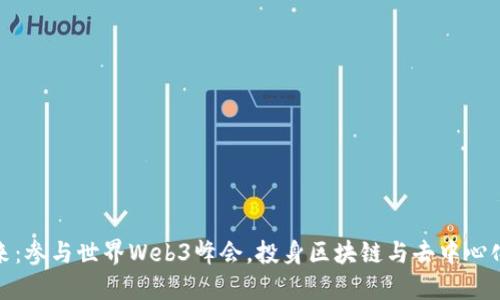 探索未来：参与世界Web3峰会，投身区块链与去中心化的潮流