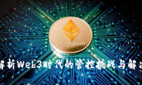 全面解析Web3时代的管控挑战与解决方案