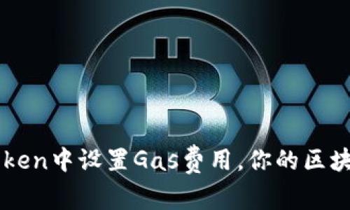 如何在ImToken中设置Gas费用，你的区块链交易体验