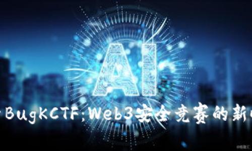 探索BugKCTF：Web3安全竞赛的新时代
