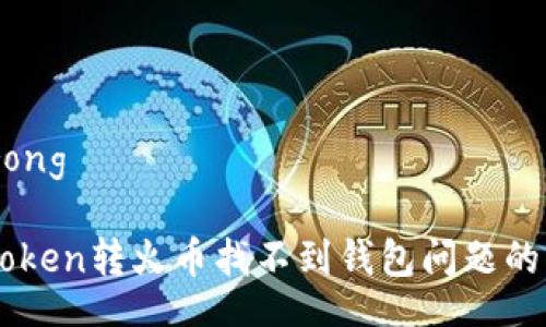 benneirong

解决imToken转火币找不到钱包问题的终极指南