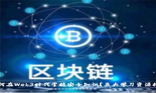 如何在Web3时代掌握安全知识？五大学习资源推荐