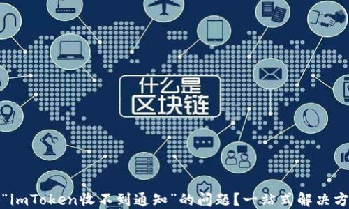 
如何解决“imToken收不到通知”的问题？一站式解决方案与技巧