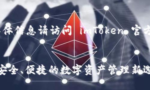 提示：以下内容仅为示例，具体信息请访问 imToken 官方网站以获取最准确的资讯。

示例
探索 imToken 钱包官网：安全、便捷的数字资产管理新选择