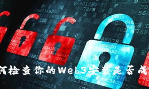 如何检查你的Web3安装是否成功？