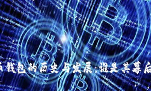 比特币钱包的历史与发展：谁是其幕后推手？