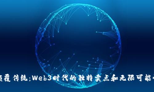 颠覆传统：Web3时代的独特卖点和无限可能性