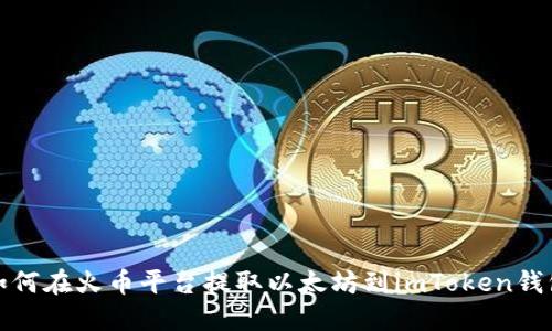 如何在火币平台提取以太坊到imToken钱包