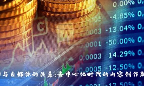 Web3与自媒体的关系：去中心化时代的内容创作新机遇