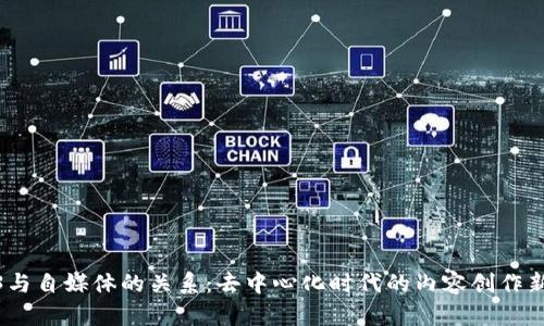 Web3与自媒体的关系：去中心化时代的内容创作新机遇