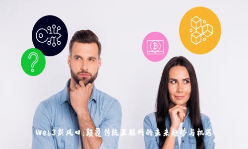Web3新风口：颠覆传统互联网的未来趋势与机遇