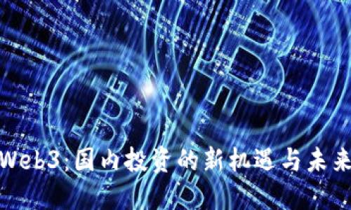 探索Web3：国内投资的新机遇与未来趋势