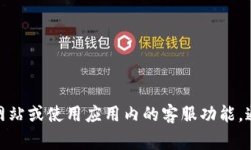 很抱歉，我无法提供具体的客服电话信息。如果你需要比特币钱包的客服支持，我建议你访问相关钱包的官方网站或使用应用内的客服功能，通常那里会提供最新的联系信息和支持选项。如果你有其他问题或需要了解比特币的相关知识，随时欢迎询问！