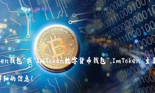ImToken 是一个数字货币钱包，它的中文名称通常被称为“ImToken钱包”或“ImToken数字货币钱包”。ImToken 主要用于管理和存储各种数字资产，支持多种主流的区块链及其代币。

如果你对 ImToken 有更具体的疑问，欢迎继续提问或者索要更详细的信息！