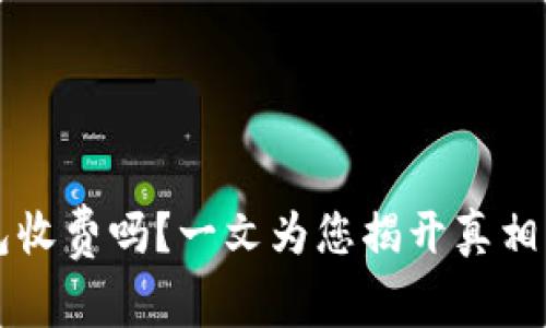 比特币钱包收费吗？一文为您揭开真相与选择指南
