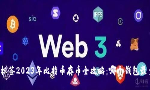 发放标签2023年比特币存币全攻略：哪个钱包最靠谱？