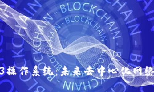 探索Web3操作系统：未来去中心化网络的新篇章