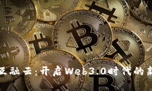 探索互融云：开启Web3.0时代的新篇章