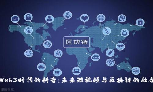 走进Web3时代的抖音：未来短视频与区块链的融合之路