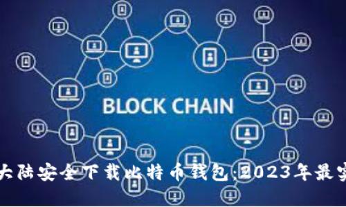 如何在大陆安全下载比特币钱包：2023年最实用指南