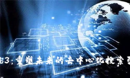 探索Web3：重塑未来的去中心化搜索引擎趋势
