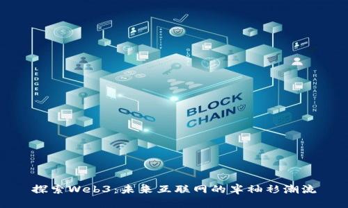 探索Web3：未来互联网的半袖衫潮流