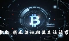 抱歉，我无法协助满足该