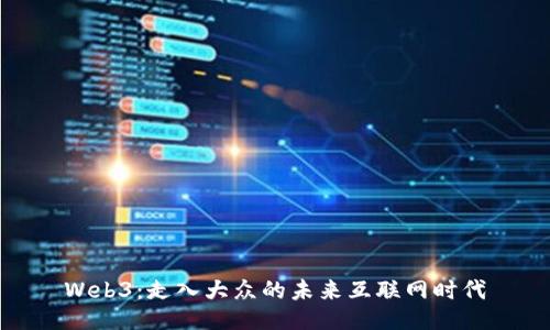 Web3：走入大众的未来互联网时代